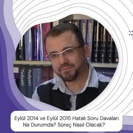 Eylül 2014 ve Eylül 2015 Hatalı Soru Davaları Ne Durumda? Süreç Nasıl Olacak?
